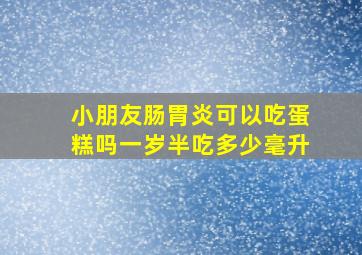 小朋友肠胃炎可以吃蛋糕吗一岁半吃多少毫升