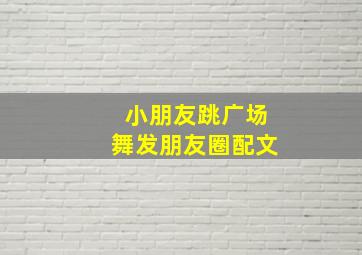 小朋友跳广场舞发朋友圈配文