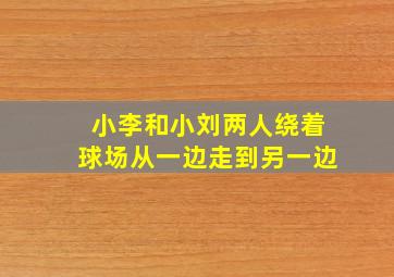 小李和小刘两人绕着球场从一边走到另一边