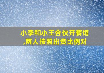 小李和小王合伙开餐馆,两人按照出资比例对