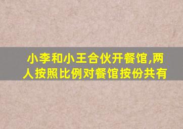 小李和小王合伙开餐馆,两人按照比例对餐馆按份共有