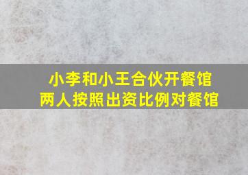 小李和小王合伙开餐馆两人按照出资比例对餐馆