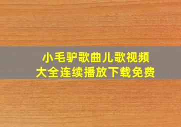 小毛驴歌曲儿歌视频大全连续播放下载免费