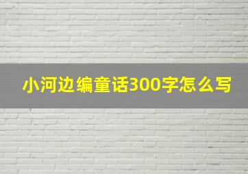 小河边编童话300字怎么写