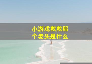 小游戏救救那个老头是什么