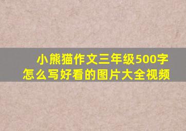 小熊猫作文三年级500字怎么写好看的图片大全视频