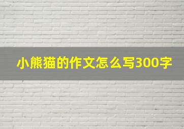 小熊猫的作文怎么写300字