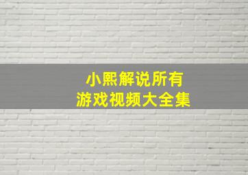 小熙解说所有游戏视频大全集