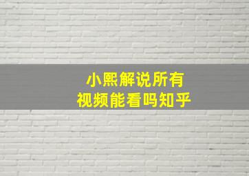 小熙解说所有视频能看吗知乎