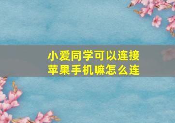 小爱同学可以连接苹果手机嘛怎么连