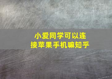 小爱同学可以连接苹果手机嘛知乎