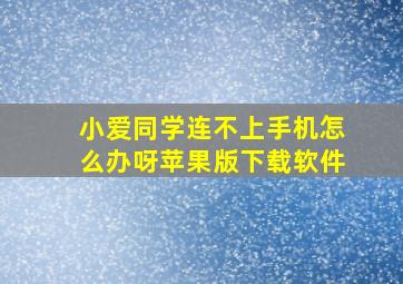 小爱同学连不上手机怎么办呀苹果版下载软件