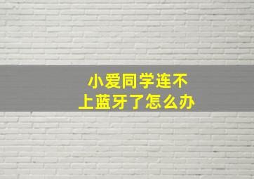 小爱同学连不上蓝牙了怎么办