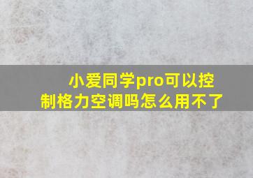 小爱同学pro可以控制格力空调吗怎么用不了