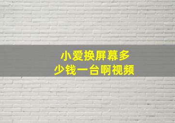 小爱换屏幕多少钱一台啊视频