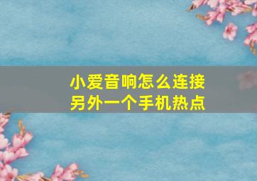 小爱音响怎么连接另外一个手机热点