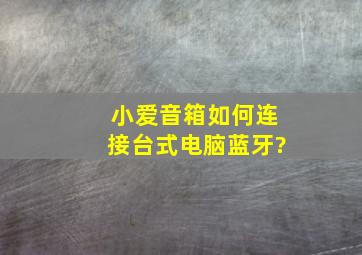 小爱音箱如何连接台式电脑蓝牙?