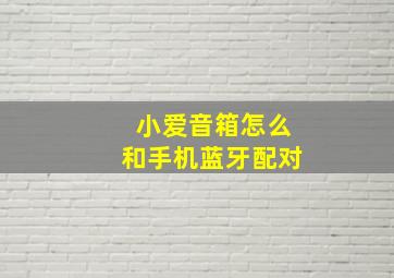 小爱音箱怎么和手机蓝牙配对