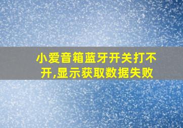 小爱音箱蓝牙开关打不开,显示获取数据失败