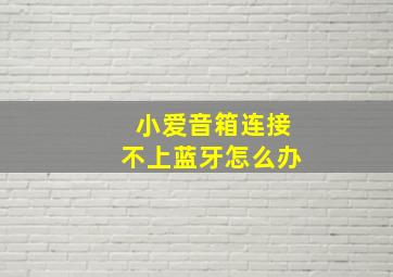 小爱音箱连接不上蓝牙怎么办