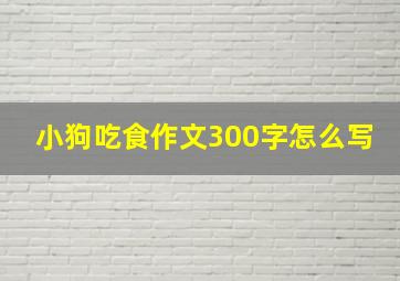 小狗吃食作文300字怎么写