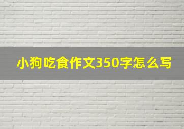 小狗吃食作文350字怎么写