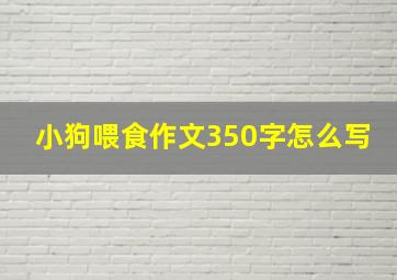 小狗喂食作文350字怎么写