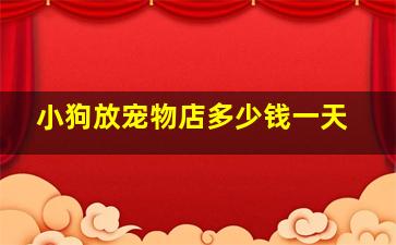 小狗放宠物店多少钱一天