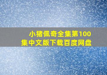 小猪佩奇全集第100集中文版下载百度网盘