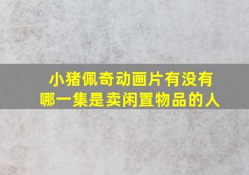 小猪佩奇动画片有没有哪一集是卖闲置物品的人