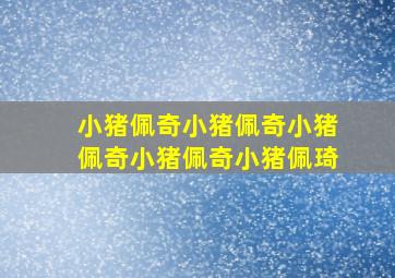 小猪佩奇小猪佩奇小猪佩奇小猪佩奇小猪佩琦