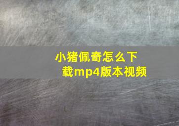 小猪佩奇怎么下载mp4版本视频