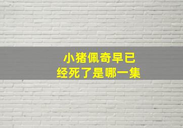 小猪佩奇早已经死了是哪一集