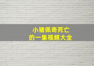 小猪佩奇死亡的一集视频大全