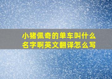 小猪佩奇的单车叫什么名字啊英文翻译怎么写