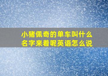 小猪佩奇的单车叫什么名字来着呢英语怎么说