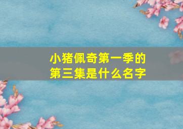 小猪佩奇第一季的第三集是什么名字