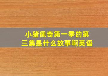 小猪佩奇第一季的第三集是什么故事啊英语