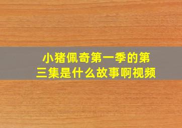 小猪佩奇第一季的第三集是什么故事啊视频