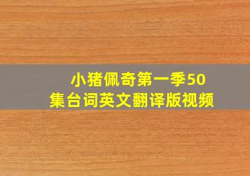 小猪佩奇第一季50集台词英文翻译版视频