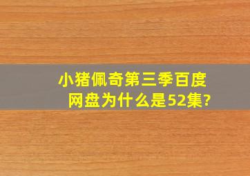 小猪佩奇第三季百度网盘为什么是52集?