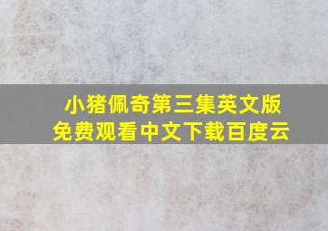 小猪佩奇第三集英文版免费观看中文下载百度云