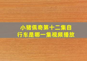 小猪佩奇第十二集自行车是哪一集视频播放