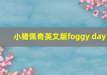 小猪佩奇英文版foggy day