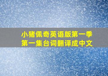 小猪佩奇英语版第一季第一集台词翻译成中文