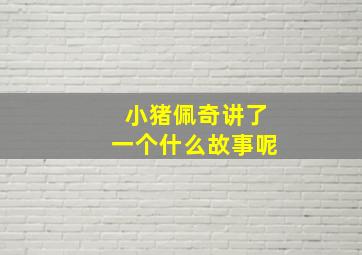 小猪佩奇讲了一个什么故事呢