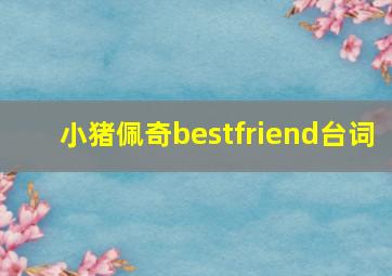 小猪佩奇bestfriend台词