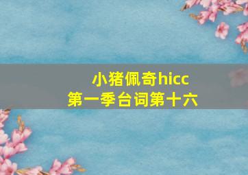 小猪佩奇hicc第一季台词第十六