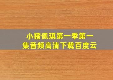 小猪佩琪第一季第一集音频高清下载百度云