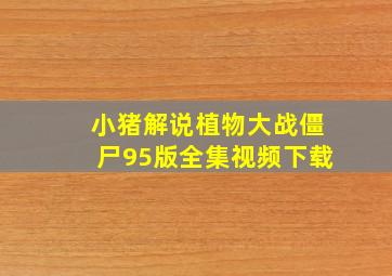 小猪解说植物大战僵尸95版全集视频下载